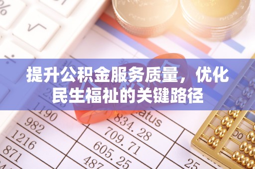 安乐提升公积金服务质量，优化民生福祉的关键路径