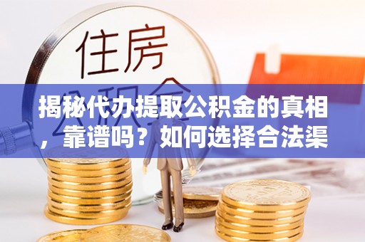 安乐揭秘代办提取公积金的真相，靠谱吗？如何选择合法渠道