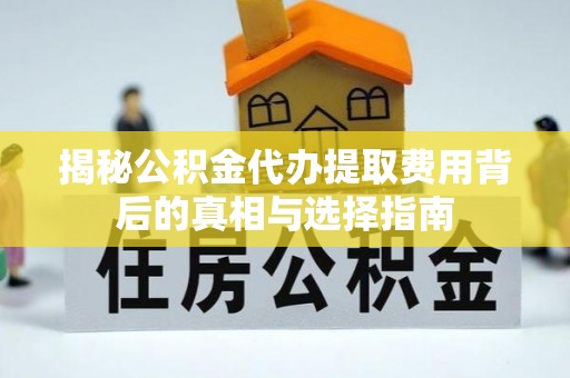 安乐揭秘公积金代办提取费用背后的真相与选择指南
