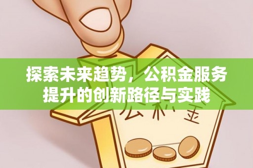 安乐探索未来趋势，公积金服务提升的创新路径与实践