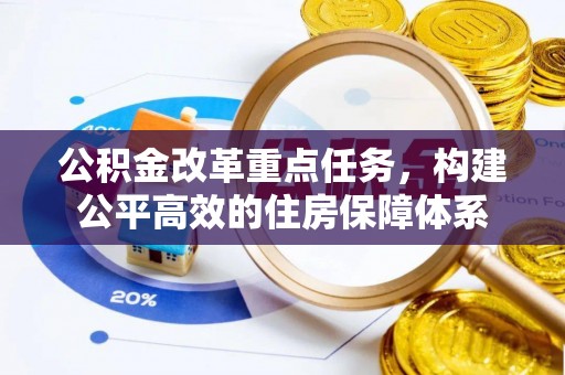 安乐公积金改革重点任务，构建公平高效的住房保障体系