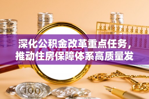 安乐深化公积金改革重点任务，推动住房保障体系高质量发展