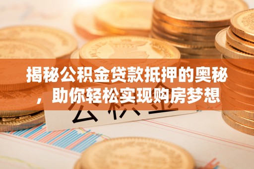 安乐揭秘公积金贷款抵押的奥秘，助你轻松实现购房梦想