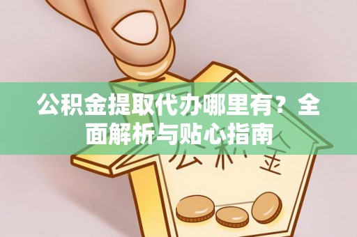 安乐公积金提取代办哪里有？全面解析与贴心指南