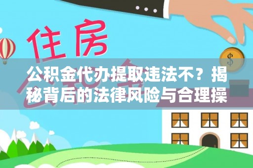 安乐公积金代办提取违法不？揭秘背后的法律风险与合理操作