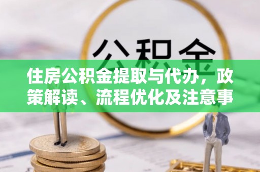 安乐住房公积金提取与代办，政策解读、流程优化及注意事项