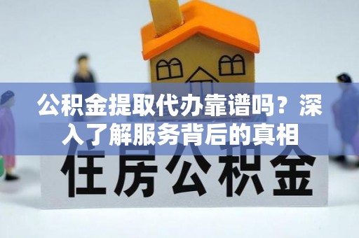 安乐公积金提取代办靠谱吗？深入了解服务背后的真相