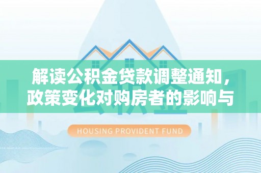 安乐解读公积金贷款调整通知，政策变化对购房者的影响与机遇