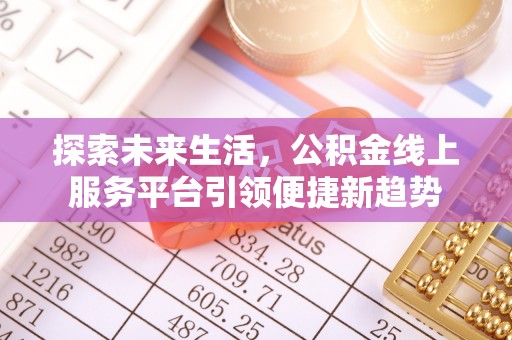 安乐探索未来生活，公积金线上服务平台引领便捷新趋势