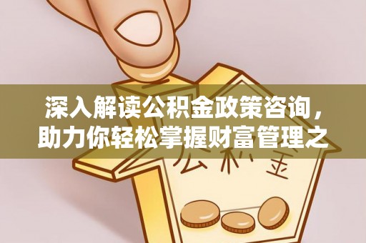 安乐深入解读公积金政策咨询，助力你轻松掌握财富管理之道