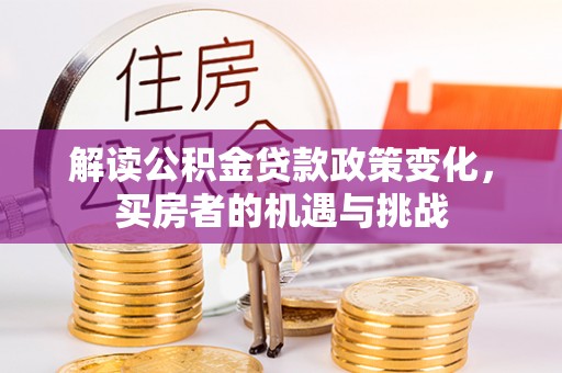 安乐解读公积金贷款政策变化，买房者的机遇与挑战