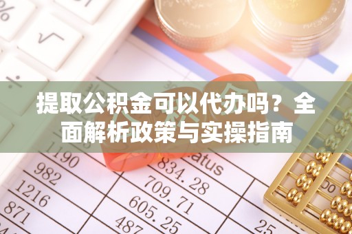 安乐提取公积金可以代办吗？全面解析政策与实操指南