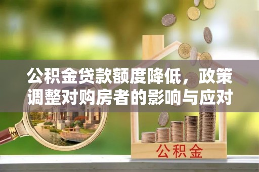安乐公积金贷款额度降低，政策调整对购房者的影响与应对策略