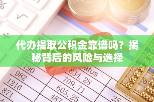 安乐代办提取公积金靠谱吗？揭秘背后的风险与选择
